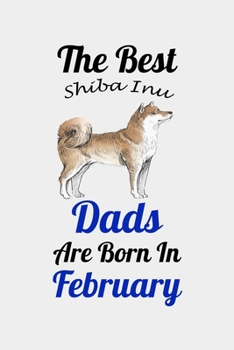 The Best Shiba Inu Dads Are Born In February: Unique Notebook Journal For Shiba Inu Owners and Lovers, Funny Birthday NoteBook Gift for Women, Men, ... Pages for College, School, Home  & Work .