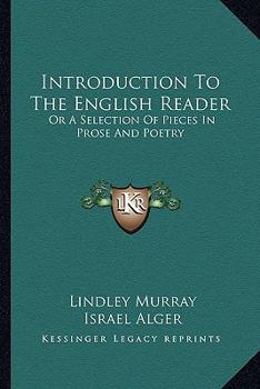 Introduction to the English Reader: Or, a Selection of Pieces, in Prose and Poetry, Calculated to Improve the Younger Classes of Learners in Reading, and to Imbue Their Minds with the Love of Virture.