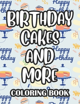 Birthday Cakes and More Coloring Book: Coloring Sheets With Birthday Designs, Fun Illustrations Of Gifts, Cakes, Cute Animals, And More To Color