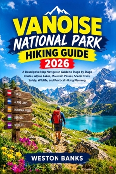 Vanoise National Park HIKING GUIDE 2026: A Descriptive Map Navigation Guide to Stage by Stage Routes, Alpine Lakes, Mountain Passes, Scenic Trails, Safety, Wildlife, and Practical Hiking Planning