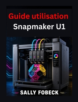 Paperback Guide utilisation Snapmaker U1: étape par étape de impression quadrichromie matériaux et qualité impression [French] Book