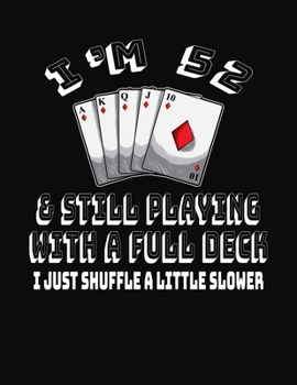 Paperback I'm 52 & Still Playing With A Full Deck I Just Shuffle A Little Slower: 52nd Birthday Journal Gift for Men and Women Who Love To Play Cards - Fun And Book