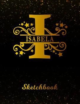 Isabela Sketchbook: Letter I Personalized First Name Personal Drawing Sketch Book for Artists & Illustrators Black Gold Space Glittery Effect Cover Scrapbook Notepad & Art Workbook Create & Learn to D