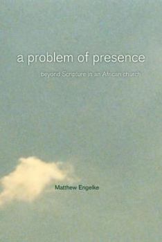 A Problem of Presence: Beyond Scripture in an African Church<br> (The Anthropology of Christianity) - Book  of the Anthropology of Christianity
