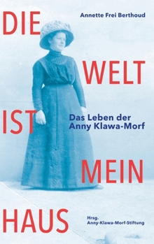 Die Welt ist mein Haus: Das Leben der Anny Klawa-Morf (German Edition)
