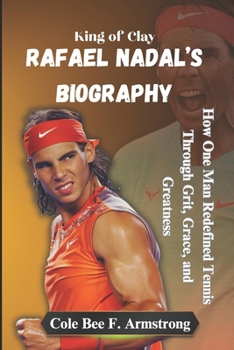 Paperback Rafael Nadal's Biography: King of Clay: How One Man Redefined Tennis Through Grit, Grace, and Greatness Book