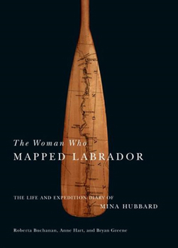 Hardcover The Woman Who Mapped Labrador: The Life and Expedition Diary of Mina Hubbard Book