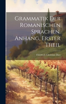 Hardcover Grammatik Der Romanischen Sprachen. Anhang, Erster Theil [German] Book