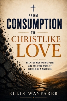 From Consumption to Christlike Love: Christian Help for Men Facing Porn, and the Long Work of Rebuilding a Marriage After It