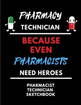 PHARMACY TECHNICIAN-Because Even Pharmacists Need Heroes | Funny Gag Gift Quote Sketchbook: 120 Blank Framed Pages Large 8.5 x 11 | Ideal Pharmacy Worker Appreciation Gift