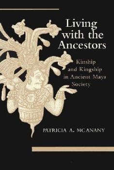 Living with the Ancestors: Kinship and Kingship in Ancient Maya Society