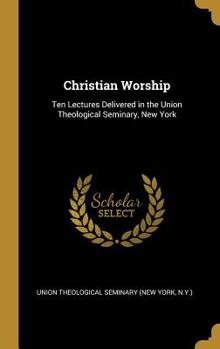 Hardcover Christian Worship: Ten Lectures Delivered in the Union Theological Seminary, New York Book