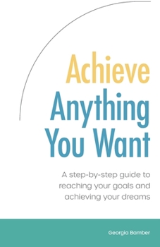 Paperback Achieve Anything You Want: A step by step guide to reaching your goals and achieving your dreams Book
