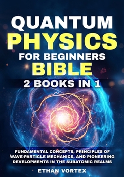 Paperback Quantum Physics for beginners Bible [2 Books in 1]: Fundamental Concepts, Principles of Wave-Particle Mechanics, and Pioneering Developments in the Su Book