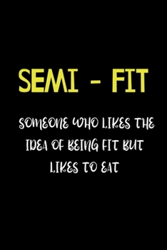 SEMI - FIT   Someone who Likes the Idea of Being Fit But Likes to Eat: Funny Journals to Write in for Women. Lined Notebook