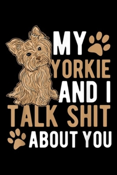 My Yorkie and i Talk Shit About You: My Yorkie Talk Shit About You Yorkshire Dog Lover Gift Journal/Notebook Blank Lined Ruled 6x9 100 Pages