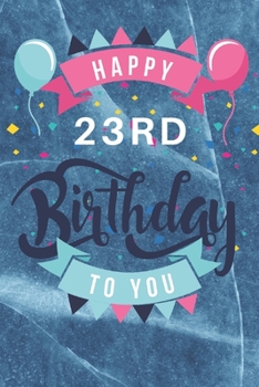 Happy 23rd Birthday: 23rd Birthday Gift / Journal / Notebook / Diary / Unique Greeting & Birthday Card Alternative