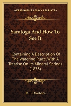 Paperback Saratoga And How To See It: Containing A Description Of The Watering Place, With A Treatise On Its Mineral Springs (1873) Book