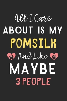 All I care about is my PomSilk and like maybe 3 people: Lined Journal, 120 Pages, 6 x 9, Funny PomSilk Dog Gift Idea, Black Matte Finish (All I care ... my PomSilk and like maybe 3 people Journal)