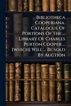 Bibliotheca Cooperiana. Catalogue Of Portions Of The ... Library Of Charles Purton Cooper ... [which] Will ... Be Sold By Auction