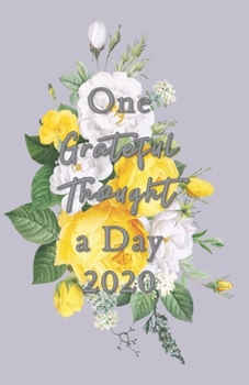 One Grateful Thought a Day 2020: Gratitude Journal - A 52 Week Guide to Cultivate a Positive Mindset and Find Happiness and Love / 2020 Calendar and Dated Pages (gray cover with yellow roses)
