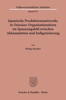 Paperback Japanische Produktionsnetzwerke in Ostasien: Organisationsform Im Spannungsfeld Zwischen Akkumulation Und Indigenisierung [German] Book