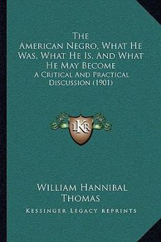 Paperback The American Negro, What He Was, What He Is, And What He May Become: A Critical And Practical Discussion (1901) Book