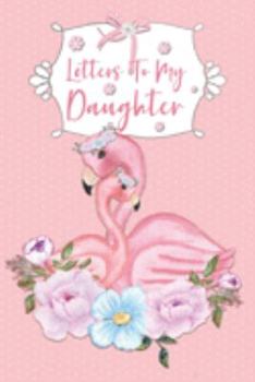 Letters To My Daughter Keepsake Journal: Flamingos Blank Lined Journal New Moms Gift | Decorated Interior