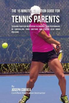 Paperback The 15 Minute Meditation Guide for Tennis Parents: Teaching Your Kids Meditation to Enhance Their Performance by Controlling Their Emotions and Stayin Book