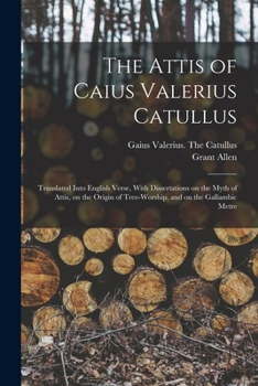Paperback The Attis of Caius Valerius Catullus: Translated Into English Verse, With Dissertations on the Myth of Attis, on the Origin of Tree-worship, and on th Book