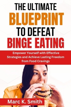 Paperback The Ultimate Blueprint to Defeat Binge Eating: Empower Yourself with Effective Strategies and Achieve Lasting Freedom from Food Cravings Book