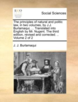 Paperback The Principles of Natural and Politic Law, in Two Volumes, by J.J. Burlamaqui, ... Translated Into English by Mr. Nugent. the Third Edition, Revised a Book