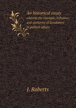 Paperback An historical essay wherein the example, influence and authority of Londoners in publick affairs Book