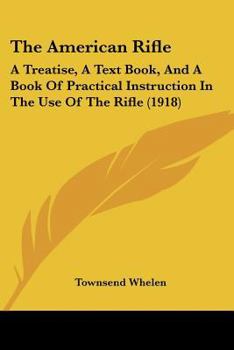 Paperback The American Rifle: A Treatise, A Text Book, And A Book Of Practical Instruction In The Use Of The Rifle (1918) Book