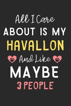 All I care about is my Havallon and like maybe 3 people: Lined Journal, 120 Pages, 6 x 9, Funny Havallon Dog Gift Idea, Black Matte Finish (All I care ... my Havallon and like maybe 3 people Journal)