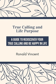 Paperback True Calling and Life Purpose: A Guide to Rediscover Your True Calling and be Happy in Life Book