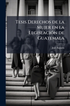 Paperback Tesis Derechos de la Mujer en la Legislación de Guatemala [Spanish] Book