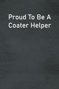 Paperback Proud To Be A Coater Helper: Lined Notebook For Men, Women And Co Workers Book