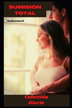 Sumisión Total (Volumen 3): Colleción de Diarios , amor , romance , sexualidad, sexo , momento erótico , relacion amorosa erótica (Spanish Edition)