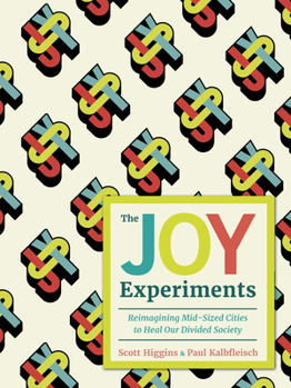 Hardcover The Joy Experiments: Reimagining Mid-Sized Cities to Heal Our Divided Society Book