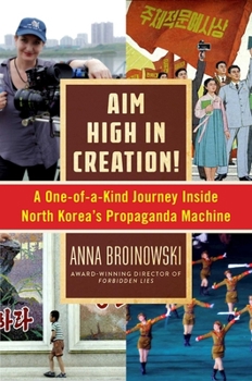 Hardcover Aim High in Creation!: A One-Of-A-Kind Journey Inside North Korea's Propaganda Machine Book