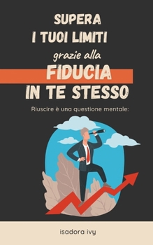 Riuscire è una questione mentale: supera i tuoi limiti grazie alla fiducia in te stesso (Italian Edition)