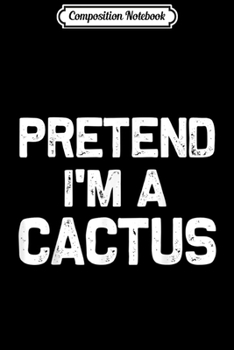 Composition Notebook: Pretend I'm a Cactus Funny Halloween Party Costume Gifts  Journal/Notebook Blank Lined Ruled 6x9 100 Pages