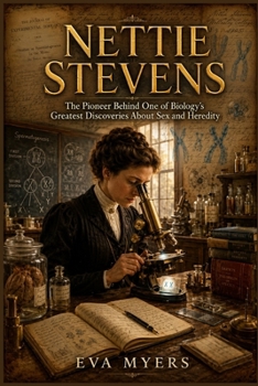 Nettie Stevens: The Pioneer Behind One of Biology's Greatest Discoveries About Sex and Heredity