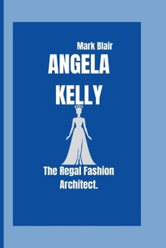 Angela Kelly: The Regal Fashion Architect.