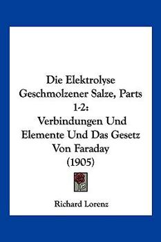 Paperback Die Elektrolyse Geschmolzener Salze, Parts 1-2: Verbindungen Und Elemente Und Das Gesetz Von Faraday (1905) [German] Book