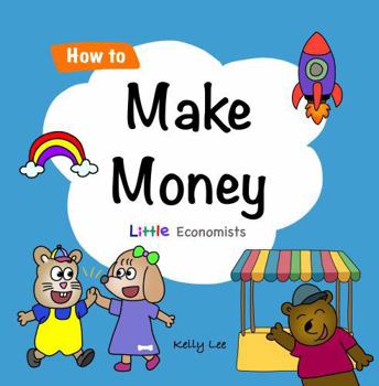 Paperback How to Make Money: A Fun Financial Literacy Book for Kids Ages 5+ – Learn About Earning, Teamwork, and Making a Difference (Little Economists) Book