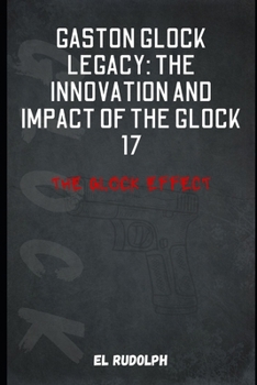 Paperback Gaston Glock Legacy: The Innovation and Impact of the Glock 17: The Glock Effect Book