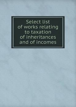 Paperback Select list of works relating to taxation of inheritances and of incomes Book