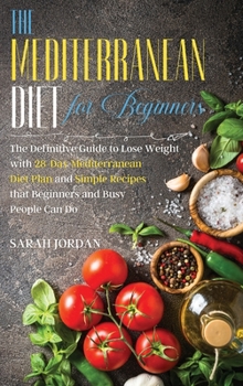 Hardcover The Mediterranean Diet for Beginners: The Definitive Guide to Lose Weight with 28-Day Mediterranean Diet Plan and Simple Recipes that Beginners and Bu Book